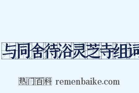 与同舍待浴灵芝寺组词是什么意思的图片